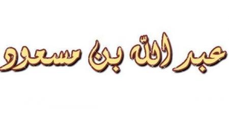 سر عدم تسمية عبد الله بن مسعود ضمن العبادلة الأربعة - النيل نيوز