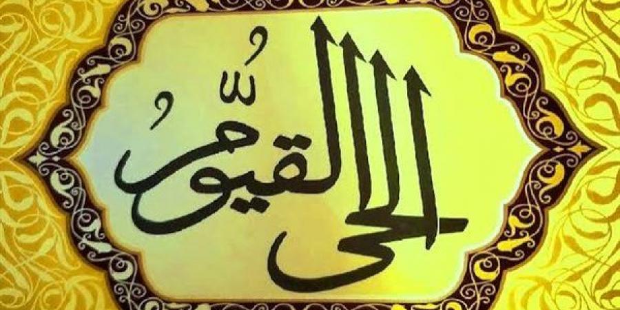 معنى اسمي الله الحي القيوم وأسباب كونهما اسم الله الأعظم