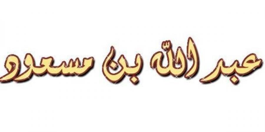 سر عدم تسمية عبد الله بن مسعود ضمن العبادلة الأربعة - النيل نيوز