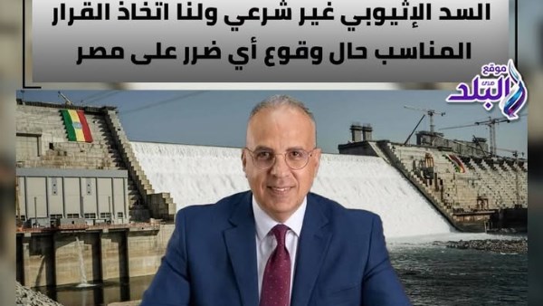 وزير الري يؤكد عدم شرعية السد الإثيوبي ويشدد على ضرورة اتخاذ الإجراءات اللازمة لحماية مصر في حال حدوث أي ضرر